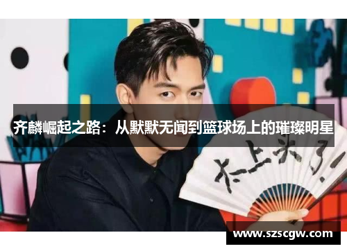 齐麟崛起之路：从默默无闻到篮球场上的璀璨明星