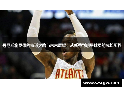 丹尼斯施罗德的篮球之路与未来展望：从新秀到明星球员的成长历程