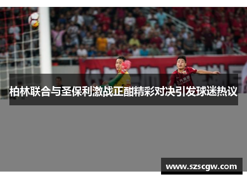 柏林联合与圣保利激战正酣精彩对决引发球迷热议