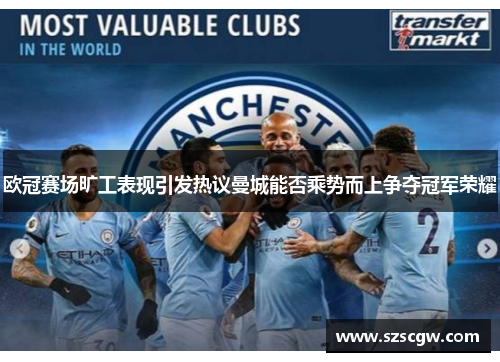 欧冠赛场旷工表现引发热议曼城能否乘势而上争夺冠军荣耀