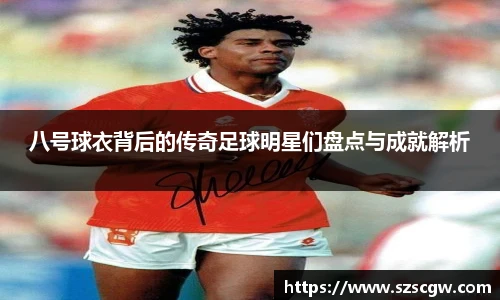 八号球衣背后的传奇足球明星们盘点与成就解析
