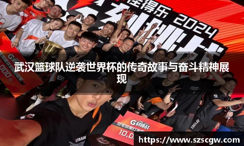 武汉篮球队逆袭世界杯的传奇故事与奋斗精神展现