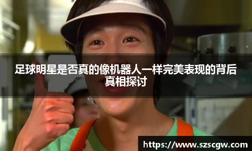 足球明星是否真的像机器人一样完美表现的背后真相探讨